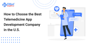 How to Choose the Best Telemedicine App Development Company in the U.S